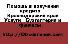 Помощь в получении кредита. - Краснодарский край Услуги » Бухгалтерия и финансы   